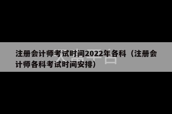 注册会计师考试时间2022年各科（注册会计师各科考试时间安排）-第1张图片-天富注册【会员登录平台】天富服装