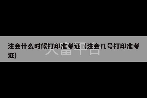 注会什么时候打印准考证（注会几号打印准考证）-第1张图片-天富注册【会员登录平台】天富服装