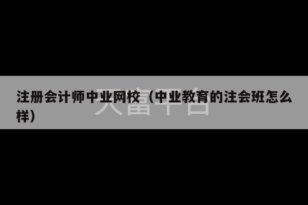 注册会计师中业网校（中业教育的注会班怎么样）-第1张图片-天富注册【会员登录平台】天富服装