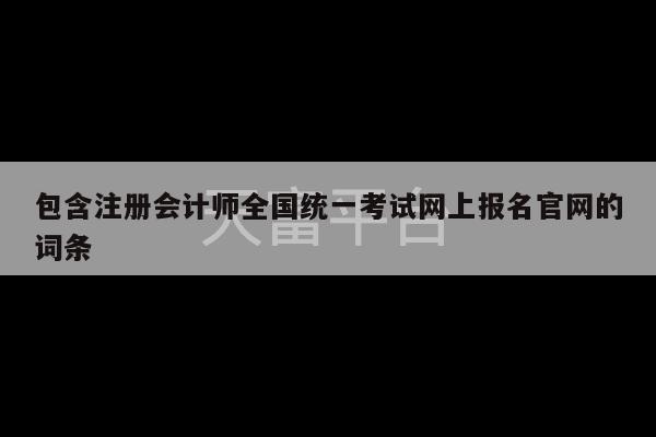 包含注册会计师全国统一考试网上报名官网的词条-第1张图片-天富注册【会员登录平台】天富服装