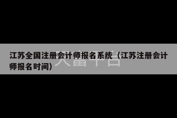 江苏全国注册会计师报名系统（江苏注册会计师报名时间）-第1张图片-天富注册【会员登录平台】天富服装