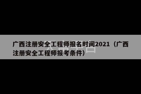 广西注册安全工程师报名时间2021（广西注册安全工程师报考条件）-第1张图片-天富注册【会员登录平台】天富服装