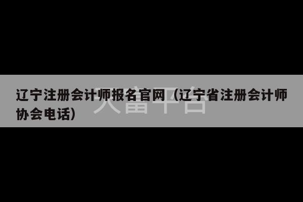 辽宁注册会计师报名官网（辽宁省注册会计师协会电话）-第1张图片-天富注册【会员登录平台】天富服装