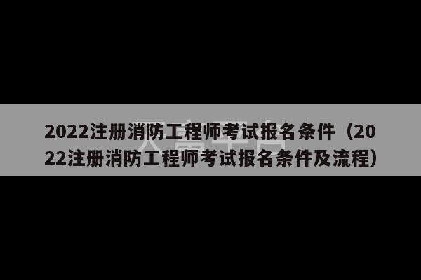 2022注册消防工程师考试报名条件（2022注册消防工程师考试报名条件及流程）-第1张图片-天富注册【会员登录平台】天富服装