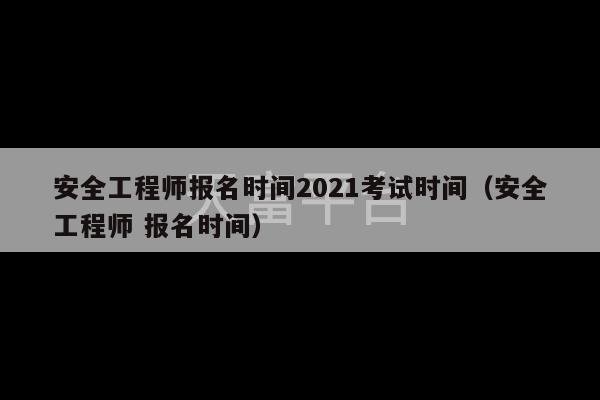 安全工程师报名时间2021考试时间（安全工程师 报名时间）-第1张图片-天富注册【会员登录平台】天富服装