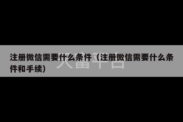 注册微信需要什么条件（注册微信需要什么条件和手续）-第1张图片-天富注册【会员登录平台】天富服装