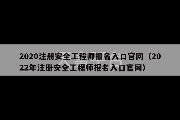 2020注册安全工程师报名入口官网（2022年注册安全工程师报名入口官网）-第1张图片-天富注册【会员登录平台】天富服装