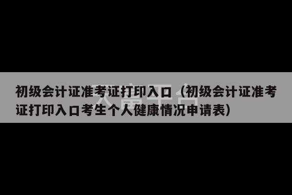 初级会计证准考证打印入口（初级会计证准考证打印入口考生个人健康情况申请表）-第1张图片-天富注册【会员登录平台】天富服装