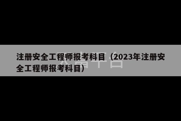 注册安全工程师报考科目（2023年注册安全工程师报考科目）-第1张图片-天富注册【会员登录平台】天富服装