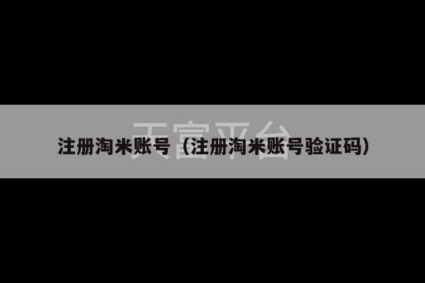 注册淘米账号（注册淘米账号验证码）-第1张图片-天富注册【会员登录平台】天富服装