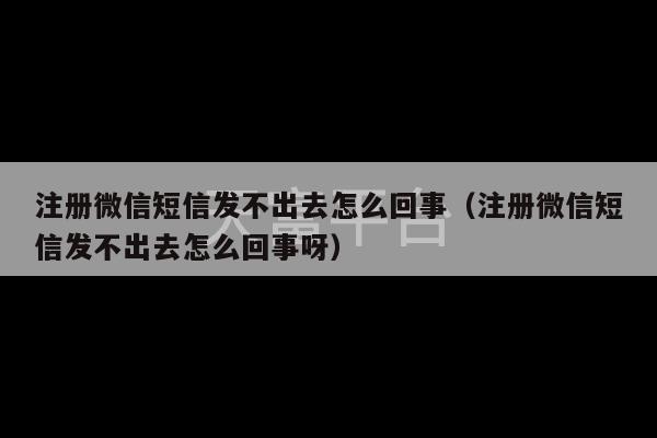 注册微信短信发不出去怎么回事（注册微信短信发不出去怎么回事呀）-第1张图片-天富注册【会员登录平台】天富服装