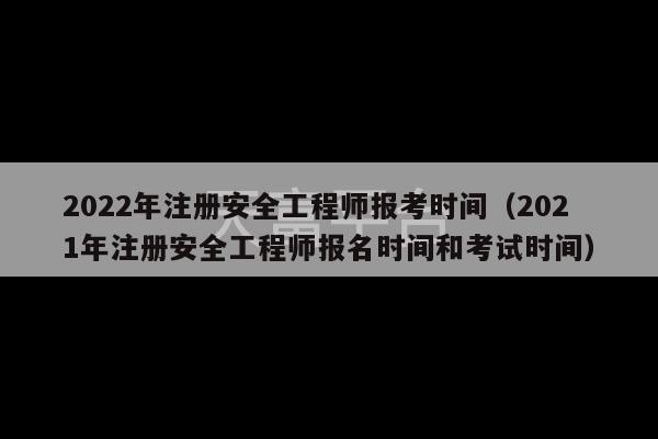 2022年注册安全工程师报考时间（2021年注册安全工程师报名时间和考试时间）-第1张图片-天富注册【会员登录平台】天富服装