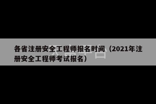 各省注册安全工程师报名时间（2021年注册安全工程师考试报名）-第1张图片-天富注册【会员登录平台】天富服装