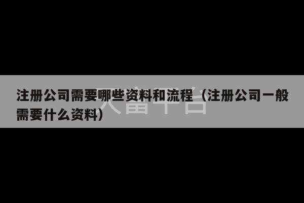 注册公司需要哪些资料和流程（注册公司一般需要什么资料）-第1张图片-天富注册【会员登录平台】天富服装