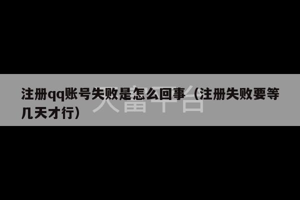 注册qq账号失败是怎么回事（注册失败要等几天才行）-第1张图片-天富注册【会员登录平台】天富服装