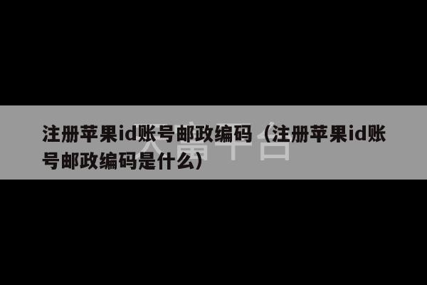 注册苹果id账号邮政编码（注册苹果id账号邮政编码是什么）-第1张图片-天富注册【会员登录平台】天富服装