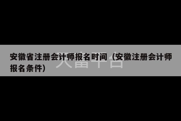 安徽省注册会计师报名时间（安徽注册会计师报名条件）-第1张图片-天富注册【会员登录平台】天富服装