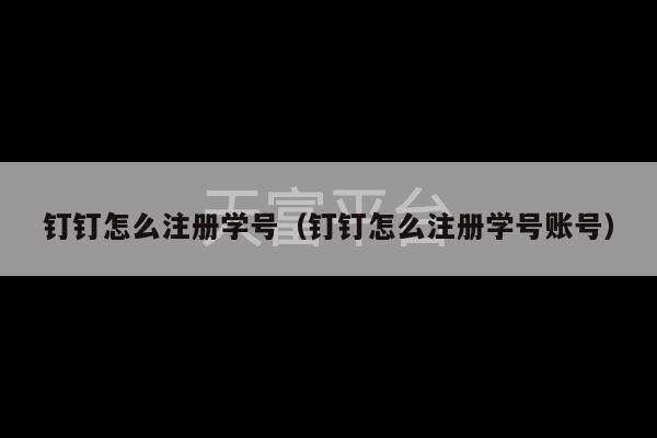 钉钉怎么注册学号（钉钉怎么注册学号账号）-第1张图片-天富注册【会员登录平台】天富服装