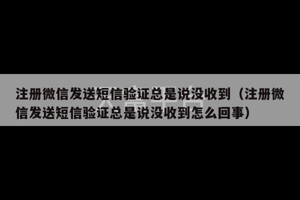 注册微信发送短信验证总是说没收到（注册微信发送短信验证总是说没收到怎么回事）-第1张图片-天富注册【会员登录平台】天富服装