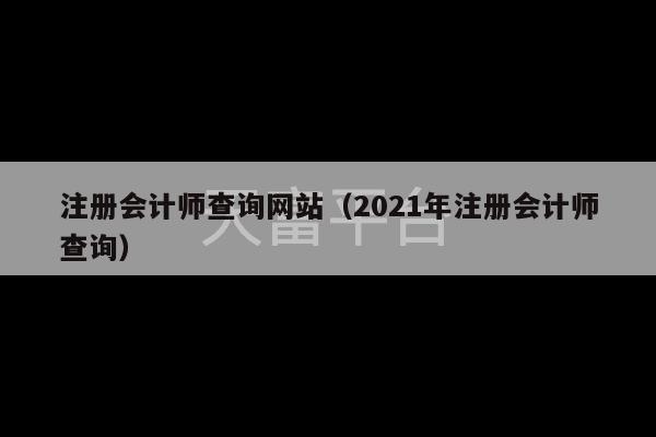 注册会计师查询网站（2021年注册会计师查询）-第1张图片-天富注册【会员登录平台】天富服装