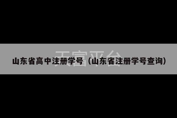 山东省高中注册学号（山东省注册学号查询）-第1张图片-天富注册【会员登录平台】天富服装