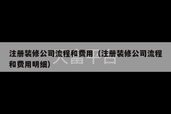 注册装修公司流程和费用（注册装修公司流程和费用明细）-第1张图片-天富注册【会员登录平台】天富服装