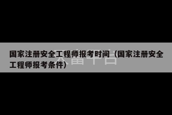 国家注册安全工程师报考时间（国家注册安全工程师报考条件）-第1张图片-天富注册【会员登录平台】天富服装