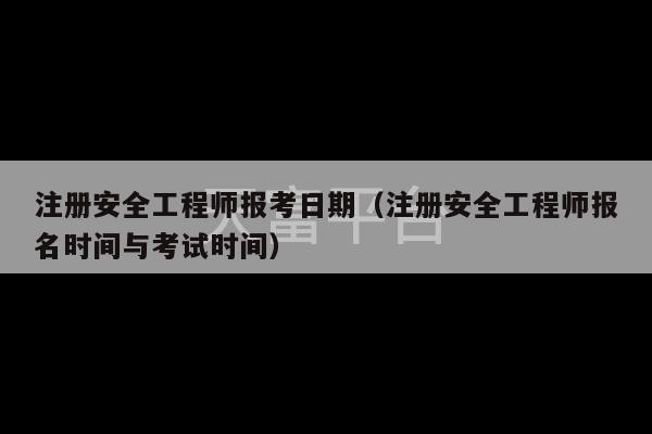 注册安全工程师报考日期（注册安全工程师报名时间与考试时间）-第1张图片-天富注册【会员登录平台】天富服装