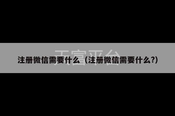 注册微信需要什么（注册微信需要什么?）-第1张图片-天富注册【会员登录平台】天富服装