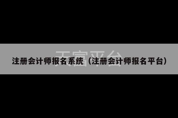 注册会计师报名系统（注册会计师报名平台）-第1张图片-天富注册【会员登录平台】天富服装