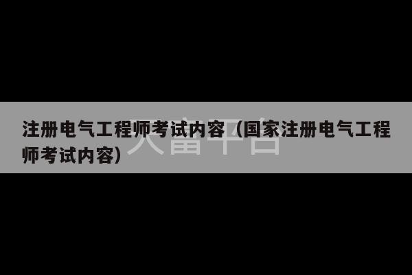 注册电气工程师考试内容（国家注册电气工程师考试内容）-第1张图片-天富注册【会员登录平台】天富服装