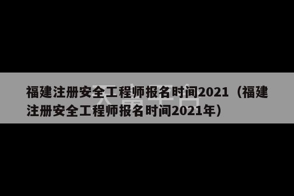 福建注册安全工程师报名时间2021（福建注册安全工程师报名时间2021年）-第1张图片-天富注册【会员登录平台】天富服装