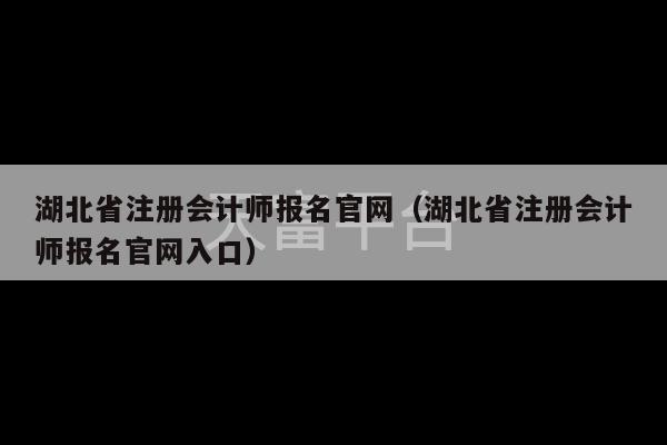 湖北省注册会计师报名官网（湖北省注册会计师报名官网入口）-第1张图片-天富注册【会员登录平台】天富服装