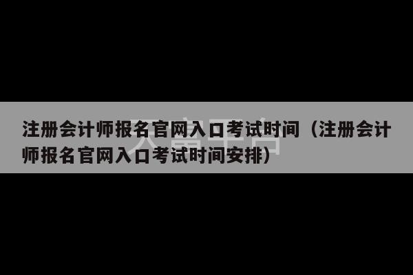 注册会计师报名官网入口考试时间（注册会计师报名官网入口考试时间安排）-第1张图片-天富注册【会员登录平台】天富服装