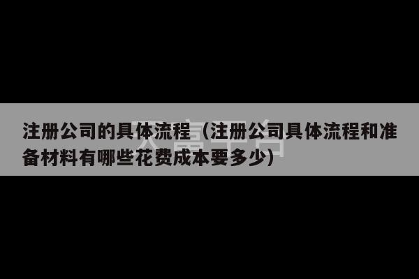 注册公司的具体流程（注册公司具体流程和准备材料有哪些花费成本要多少）-第1张图片-天富注册【会员登录平台】天富服装