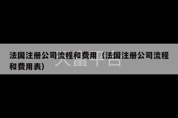 法国注册公司流程和费用（法国注册公司流程和费用表）-第1张图片-天富注册【会员登录平台】天富服装