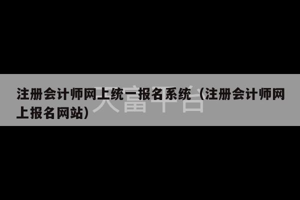 注册会计师网上统一报名系统（注册会计师网上报名网站）-第1张图片-天富注册【会员登录平台】天富服装