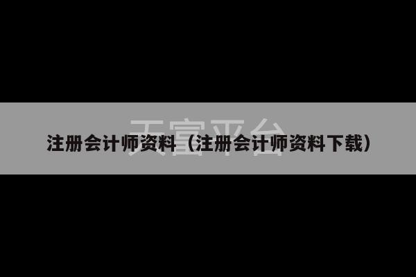 注册会计师资料（注册会计师资料下载）-第1张图片-天富注册【会员登录平台】天富服装