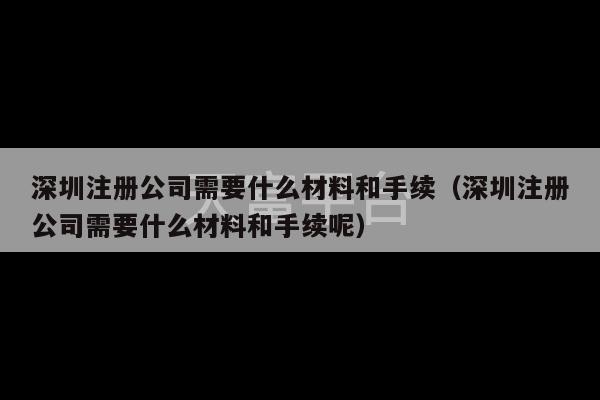 深圳注册公司需要什么材料和手续（深圳注册公司需要什么材料和手续呢）-第1张图片-天富注册【会员登录平台】天富服装