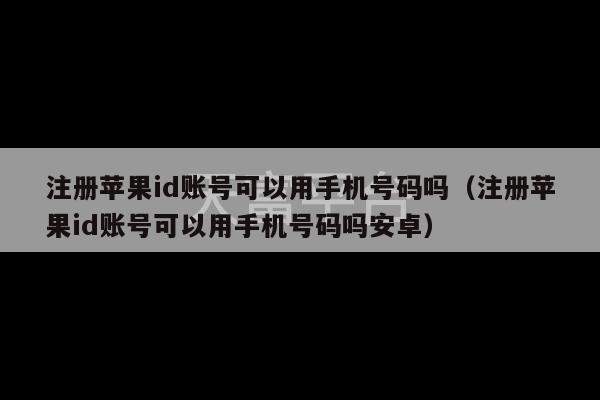 注册苹果id账号可以用手机号码吗（注册苹果id账号可以用手机号码吗安卓）-第1张图片-天富注册【会员登录平台】天富服装