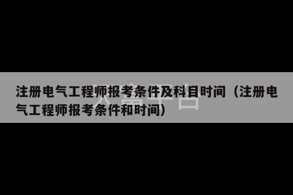 注册电气工程师报考条件及科目时间（注册电气工程师报考条件和时间）-第1张图片-天富注册【会员登录平台】天富服装