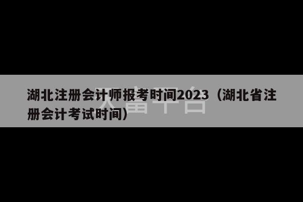 湖北注册会计师报考时间2023（湖北省注册会计考试时间）-第1张图片-天富注册【会员登录平台】天富服装