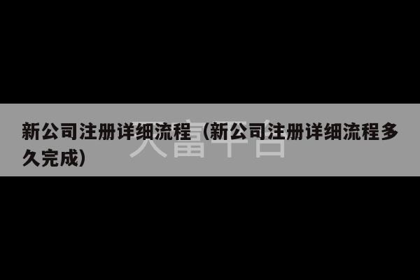 新公司注册详细流程（新公司注册详细流程多久完成）-第1张图片-天富注册【会员登录平台】天富服装