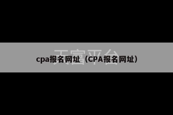 cpa报名网址（CPA报名网址）-第1张图片-天富注册【会员登录平台】天富服装