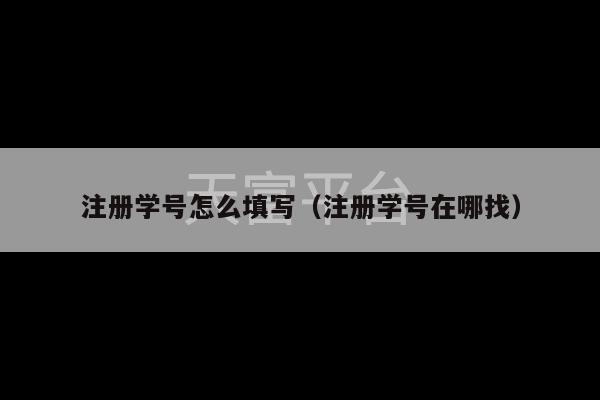 注册学号怎么填写（注册学号在哪找）-第1张图片-天富注册【会员登录平台】天富服装