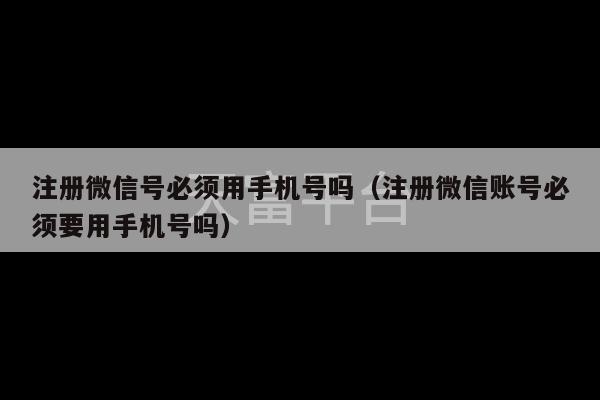 注册微信号必须用手机号吗（注册微信账号必须要用手机号吗）-第1张图片-天富注册【会员登录平台】天富服装