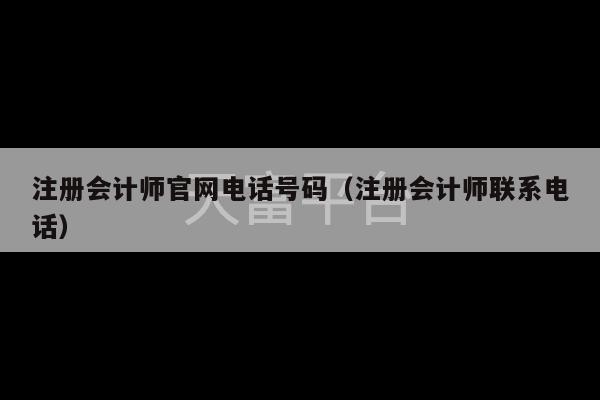 注册会计师官网电话号码（注册会计师联系电话）-第1张图片-天富注册【会员登录平台】天富服装