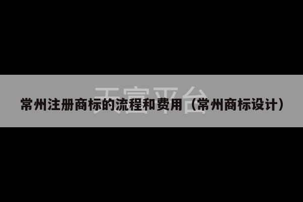 常州注册商标的流程和费用（常州商标设计）-第1张图片-天富注册【会员登录平台】天富服装