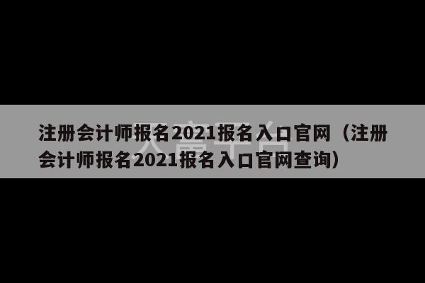 注册会计师报名2021报名入口官网（注册会计师报名2021报名入口官网查询）-第1张图片-天富注册【会员登录平台】天富服装