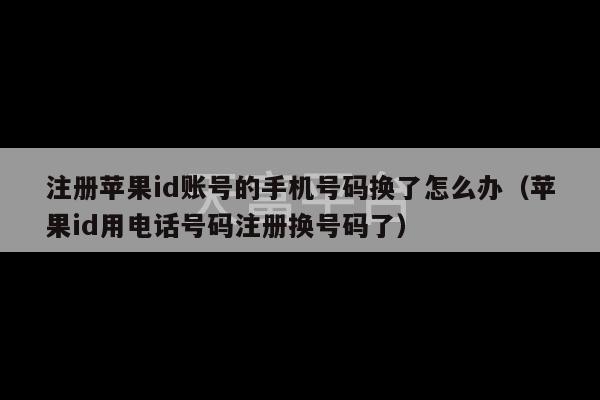 注册苹果id账号的手机号码换了怎么办（苹果id用电话号码注册换号码了）-第1张图片-天富注册【会员登录平台】天富服装